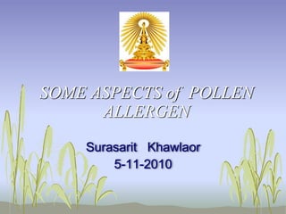 SOME ASPECTS of POLLEN
ALLERGEN
Surasarit Khawlaor
5-11-2010
 