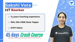 ❏ 7+ years Teaching experience
❏ 10th, 12th CBSE State Topper
❏ KVPY fellow
Sakshi Vora
IIT Roorkee
 