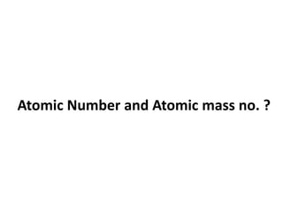 Atomic Number and Atomic mass no. ?
 