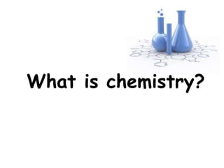 What is chemistry?
 
