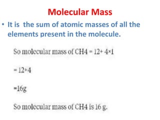 Molecular Mass
• It is the sum of atomic masses of all the
elements present in the molecule.
 