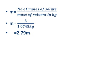 • m=
𝑵𝒐 𝒐𝒇 𝒎𝒐𝒍𝒆𝒔 𝒐𝒇 𝒔𝒐𝒍𝒖𝒕𝒆
𝒎𝒂𝒔𝒔 𝒐𝒇 𝒔𝒐𝒍𝒗𝒆𝒏𝒕 𝒊𝒏 𝒌𝒈
• m=
𝟑
𝟏.𝟎𝟕𝟒𝟓𝒌𝒈
• =2.79m
 