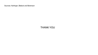 Sources: Kerlinger, Blalock and Berenson
THANK YOU
 