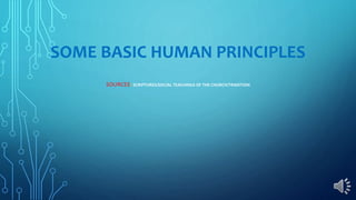 SOME BASIC HUMAN PRINCIPLES
SOURCES: SCRIPTURES/SOCIAL TEACHINGS OF THE CHURCH/TRADITION
 