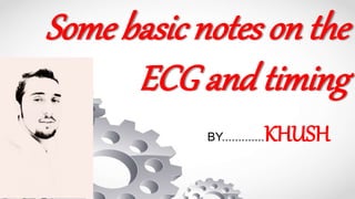 Some basic notes on the
ECG and timing
BY.............KHUSH
 