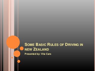 SOME BASIC RULES OF DRIVING IN
NEW ZEALAND
Presented by- Vita Cars
 