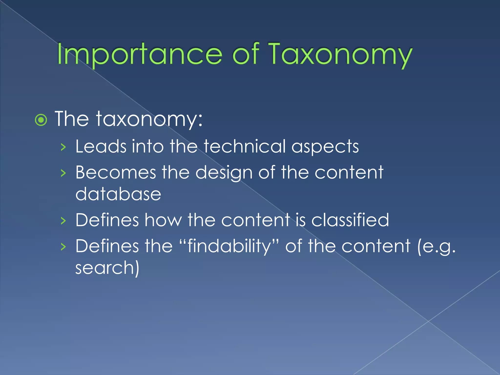 Importance of TaxonomyThe taxonomy:Leads into the technical aspectsBecomes the design of the content databaseDefines how the content is classifiedDefines the “findability” of the content (e.g. search)