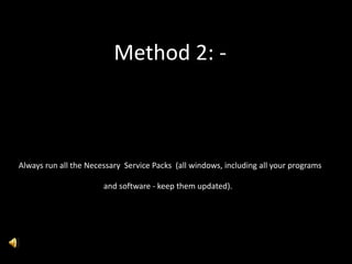 Method 2: -
Always run all the Necessary Service Packs (all windows, including all your programs
and software - keep them updated).
 