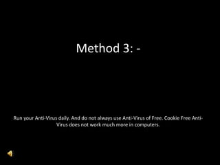 Method 3: -
Run your Anti-Virus daily. And do not always use Anti-Virus of Free. Cookie Free Anti-
Virus does not work much more in computers.
 