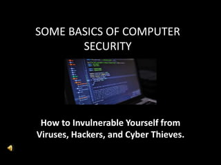 SOME BASICS OF COMPUTER
SECURITY
How to Invulnerable Yourself from
Viruses, Hackers, and Cyber Thieves.
 