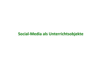 Social-­‐Media	
  als	
  Unterrichtsobjekte	
  
 
