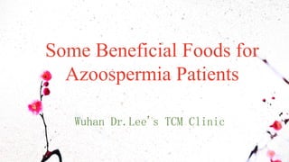 Some Beneficial Foods for
Azoospermia Patients
Wuhan Dr.Lee's TCM Clinic
 