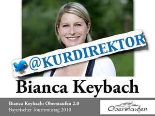 ekt or
                   u rd ir
         @k
  Bianca Keybach
Bianca Keybach: Oberstaufen 2.0
Bayerischer Tourismustag 2010
 