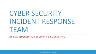CYBER  SECURITY  
INCIDENT  RESPONSE  
TEAM
BY	
  BGA	
  INFORMATION	
  SECURITY	
  &	
  CONSULTING	
  
BGA	
  INFORMATION	
  SECURITY	
  &	
  CONSULTING	
  
 