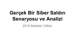 Gerçek Bir Siber Saldırı
Senaryosu ve Analizi
2015 İstanbul / Hilton
 