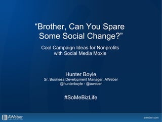 “Brother, Can You Spare
 Some Social Change?”
 Cool Campaign Ideas for Nonprofits
      with Social Media Moxie



             Hunter Boyle
  Sr. Business Development Manager, AWeber
            @hunterboyle - @aweber


             #SoMeBizLife
 