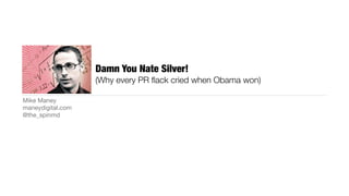 Damn You Nate Silver!
                   (Why every PR ﬂack cried when Obama won)

Mike Maney
maneydigital.com
@the_spinmd
 