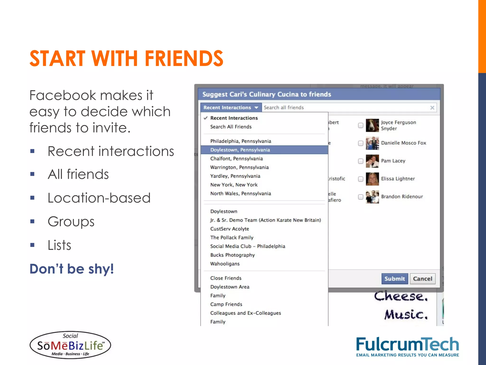 START WITH FRIENDS
Facebook makes it
easy to decide which
friends to invite.
§  Recent interactions
§  All friends
§  Location-based
§  Groups
§  Lists
Don’t be shy!
 
