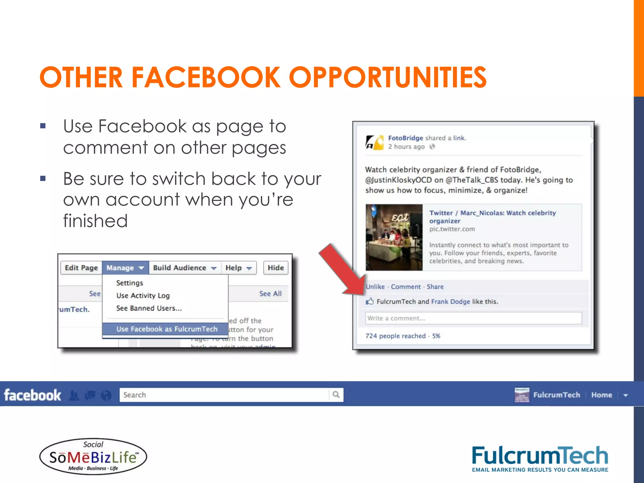 OTHER FACEBOOK OPPORTUNITIES
§  Use Facebook as page to
    comment on other pages
§  Be sure to switch back to your
    own account when you’re
    finished
 