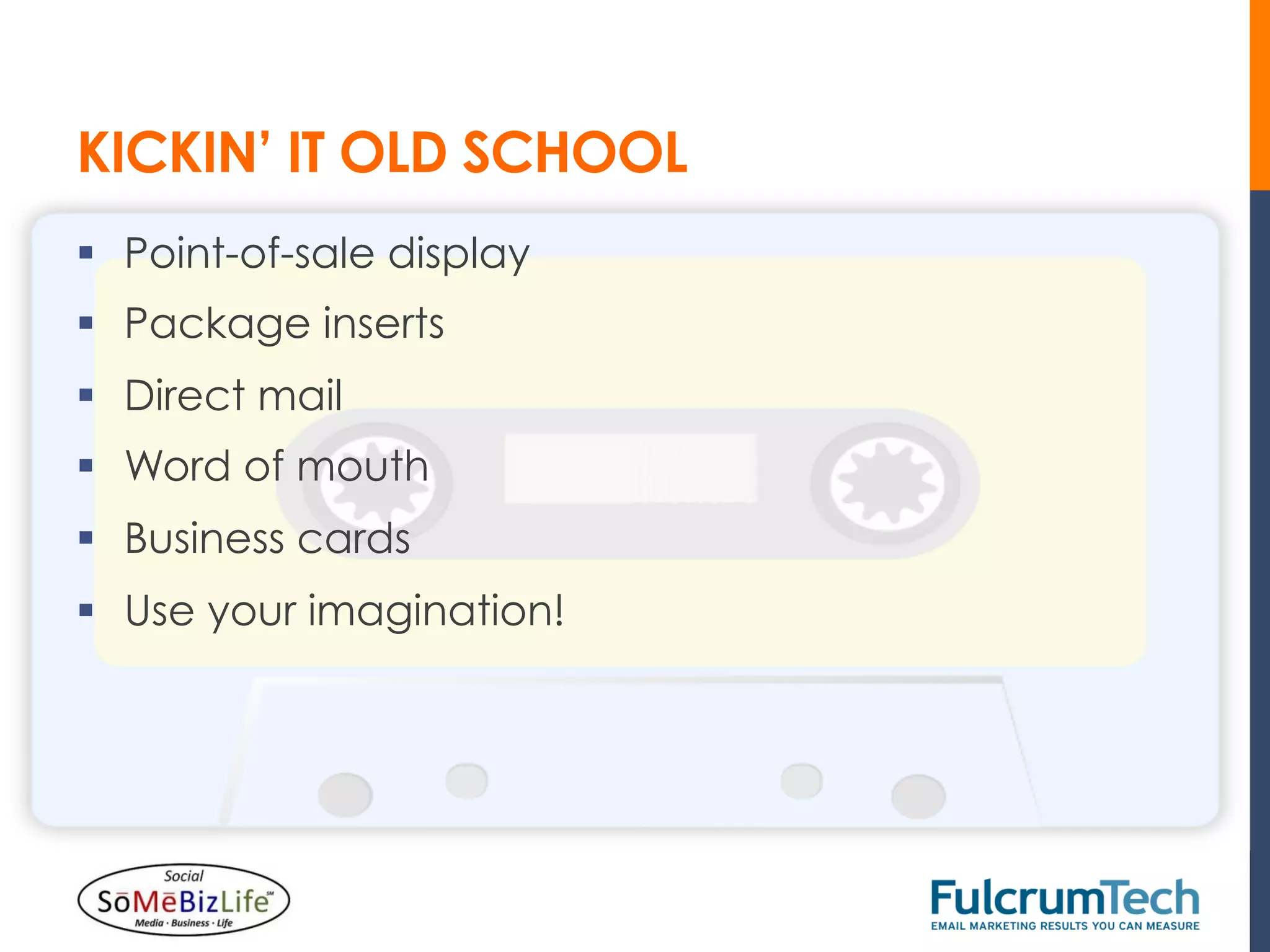 KICKIN’ IT OLD SCHOOL
§  Point-of-sale display
§  Package inserts
§  Direct mail
§  Word of mouth
§  Business cards
§  Use your imagination!
 