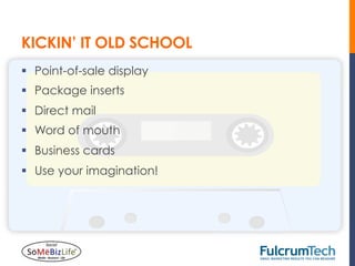 KICKIN’ IT OLD SCHOOL
§  Point-of-sale display
§  Package inserts
§  Direct mail
§  Word of mouth
§  Business cards
§  Use your imagination!
 