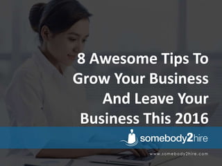 8 Awesome Tips To
Grow Your Business
And Leave Your
Business This 2016
 