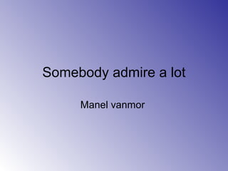 Somebody admire a lot
Manel vanmor
 