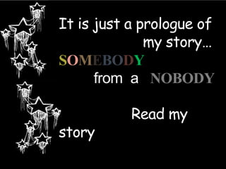 It is just a prologue of
my story…
SOMEBODY
from a NOBODY
Read my
story
 