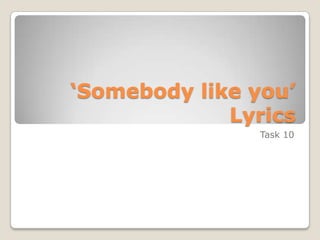 ‘Somebody like you’
Lyrics
Task 10
 