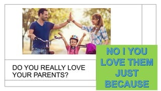 DO YOU REALLY LOVE
YOUR PARENTS?
 