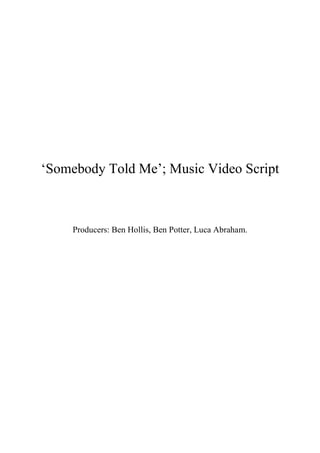 „Somebody Told Me‟; Music Video Script



     Producers: Ben Hollis, Ben Potter, Luca Abraham.
 