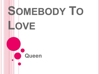 SOMEBODY TO
LOVE
Queen

 
