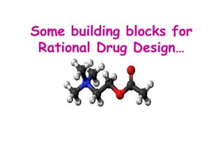 Some building blocks for
Rational Drug Design…
 
