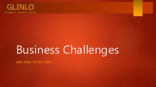 GLINLOConsultancy – Solutions – Services
Business Challenges
AND HOW TO FIX THEM
 