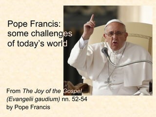 Pope Francis:
some challenges
of today’s world
From The Joy of the Gospel
(Evangelii gaudium) nn. 52-54
by Pope Francis
 