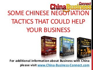 SOME CHINESE NEGOTIATION
TACTICS THAT COULD HELP
YOUR BUSINESS
For additional information about Business with China
please visit www.China-Business-Connect.com
 