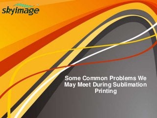 Some Common Problems We
May Meet During Sublimation
Printing
 
