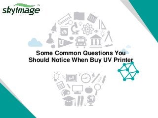 Some Common Questions You
Should Notice When Buy UV Printer
 