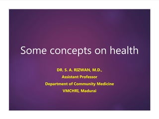 Some concepts on health
DR. S. A. RIZWAN, M.D.,
Assistant Professor
Department of Community Medicine
VMCHRI, Madurai
 