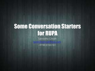 Some Conversation Starters
for RUPA
Tannistho Ghosh
tannistho@rediffmail.com
+919830165161

 