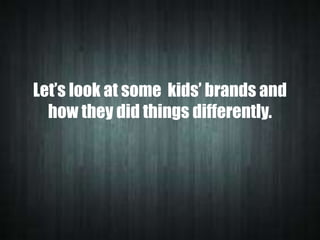 Let’s look at some kids’ brands and
how they did things differently.

 