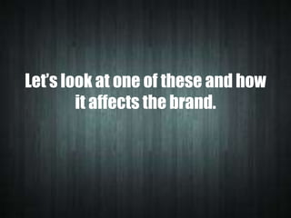 Let’s look at one of these and how
it affects the brand.

 