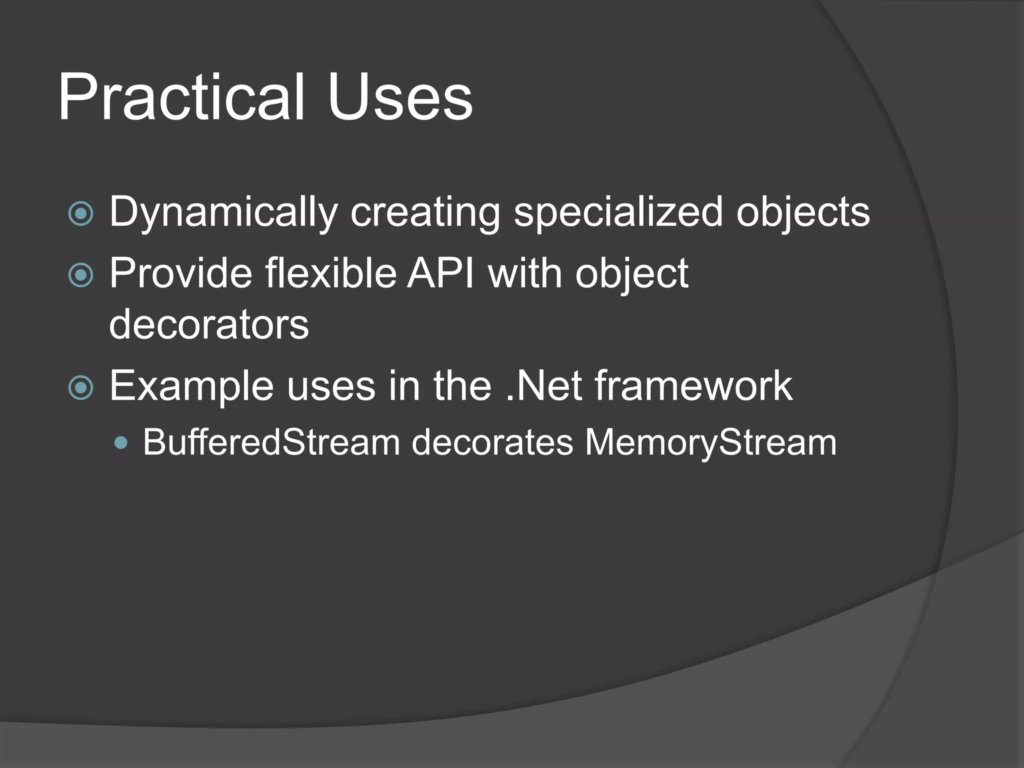 Practical Uses
 Dynamically creating specialized objects
 Provide flexible API with object
decorators
 Example uses in the .Net framework
 BufferedStream decorates MemoryStream
 