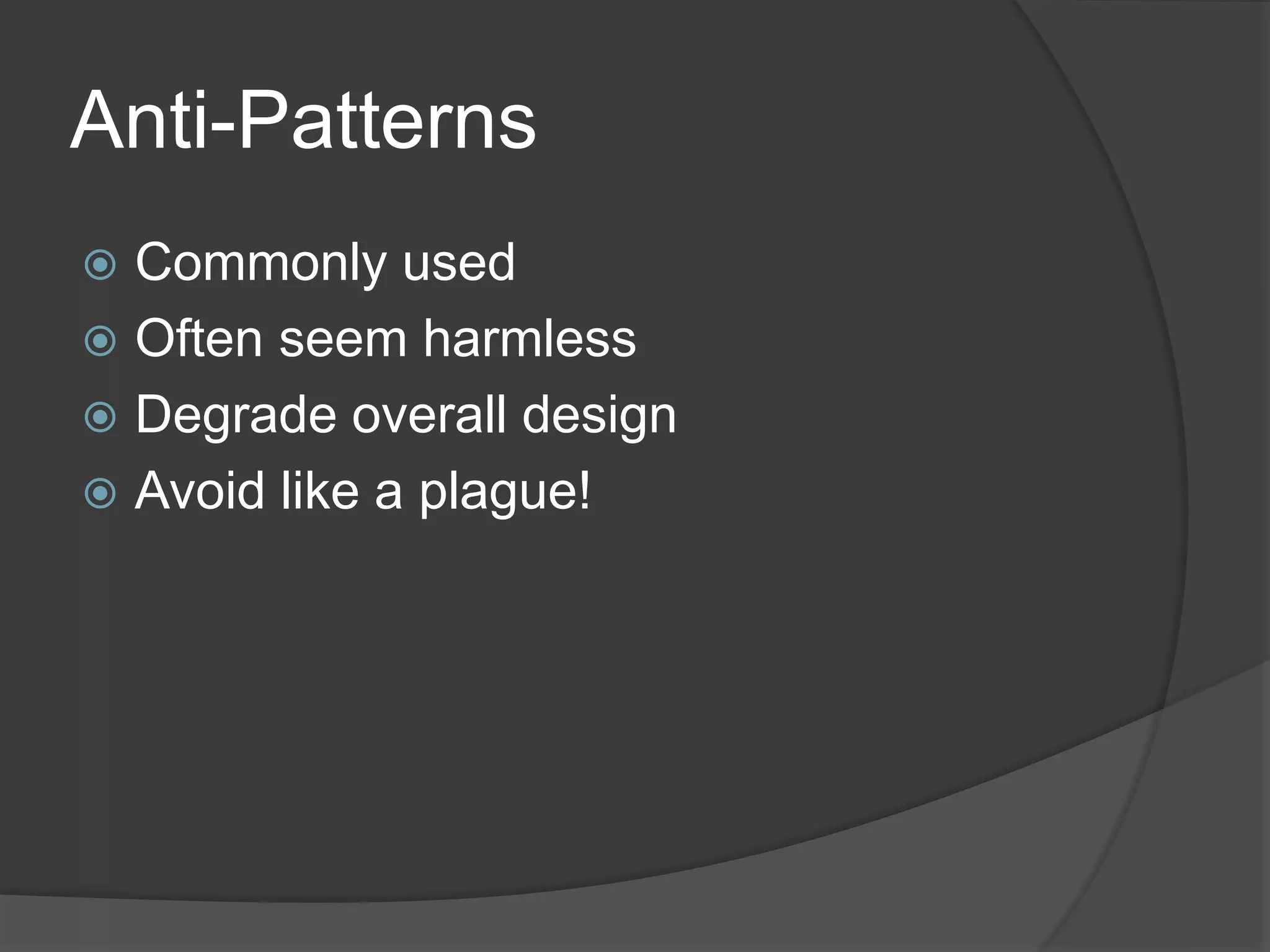 Anti-Patterns
 Commonly used
 Often seem harmless
 Degrade overall design
 Avoid like a plague!
 