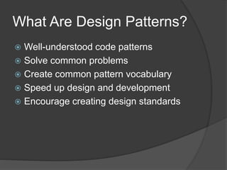 What Are Design Patterns?
 Well-understood code patterns
 Solve common problems
 Create common pattern vocabulary
 Speed up design and development
 Encourage creating design standards
 