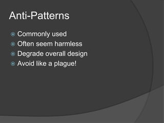 Anti-Patterns
 Commonly used
 Often seem harmless
 Degrade overall design
 Avoid like a plague!
 