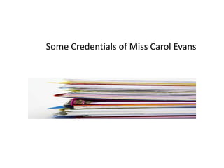 Some Credentials of Miss Carol Evans
 