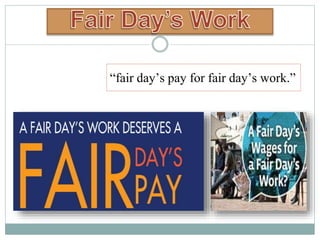 “fair day’s pay for fair day’s work.”
 
