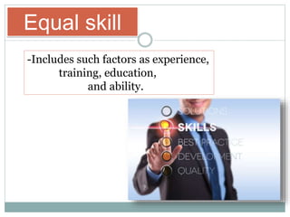 Equal skill
-Includes such factors as experience,
training, education,
and ability.
 