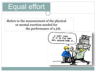 Equal effort
-Refers to the measurement of the physical
or mental exertion needed for
the performance of a job.
 